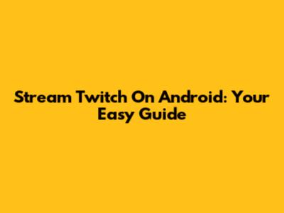 Stream Twitch On Android: Your Easy Guide