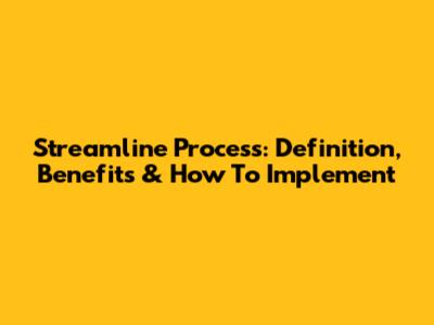 Streamline Process: Definition, Benefits & How To Implement