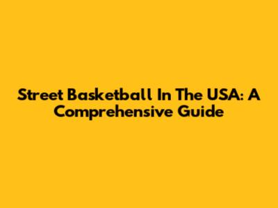 Street Basketball In The USA: A Comprehensive Guide