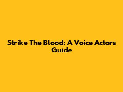 Strike The Blood: A Voice Actor's Guide