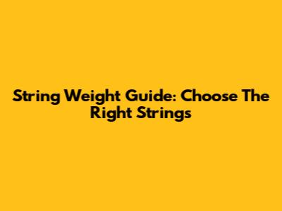 String Weight Guide: Choose The Right Strings