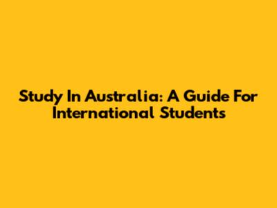 Study In Australia: A Guide For International Students
