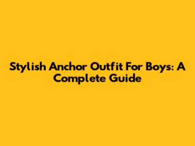 Stylish Anchor Outfit For Boys: A Complete Guide