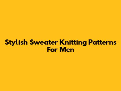 Stylish Sweater Knitting Patterns For Men