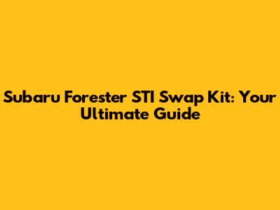 Subaru Forester STI Swap Kit: Your Ultimate Guide