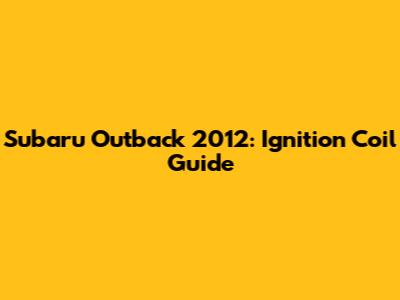 Subaru Outback 2012: Ignition Coil Guide