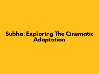 Subha: Exploring The Cinematic Adaptation