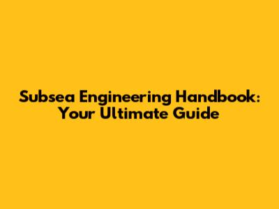 Subsea Engineering Handbook: Your Ultimate Guide