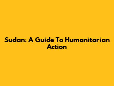 Sudan: A Guide To Humanitarian Action