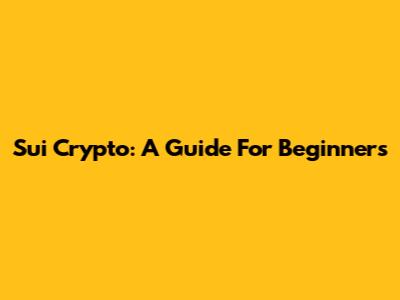 Sui Crypto: A Guide For Beginners