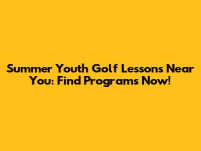 Summer Youth Golf Lessons Near You: Find Programs Now!