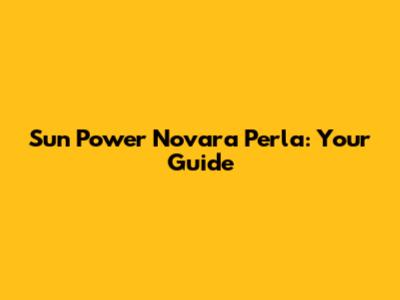 Sun Power Novara Perla: Your Guide