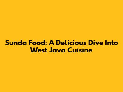 Sunda Food: A Delicious Dive Into West Java Cuisine