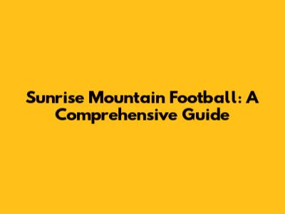 Sunrise Mountain Football: A Comprehensive Guide
