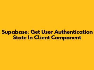 Supabase: Get User Authentication State In Client Component