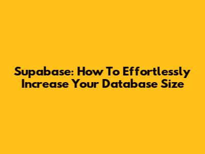 Supabase: How To Effortlessly Increase Your Database Size