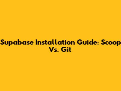 Supabase Installation Guide: Scoop Vs. Git