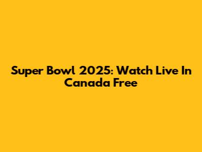 Super Bowl 2025: Watch Live In Canada Free