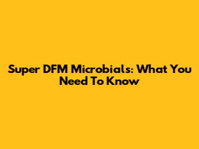 Super DFM Microbials: What You Need To Know