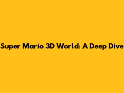 Super Mario 3D World: A Deep Dive