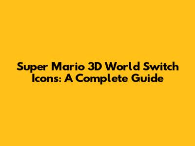 Super Mario 3D World Switch Icons: A Complete Guide