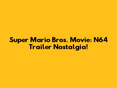 Super Mario Bros. Movie: N64 Trailer Nostalgia!