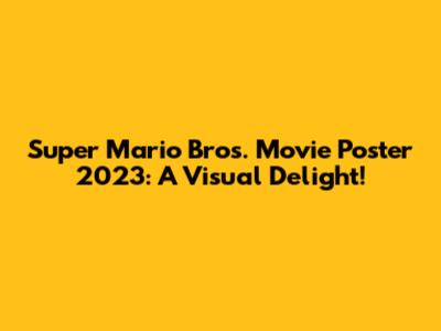 Super Mario Bros. Movie Poster 2023: A Visual Delight!