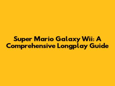 Super Mario Galaxy Wii: A Comprehensive Longplay Guide