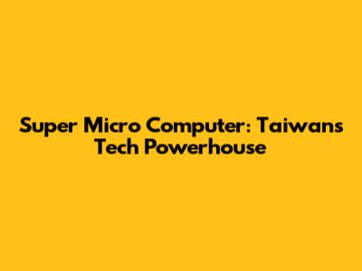 Super Micro Computer: Taiwan's Tech Powerhouse