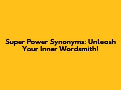Super Power Synonyms: Unleash Your Inner Wordsmith!