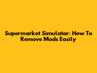 Supermarket Simulator: How To Remove Mods Easily