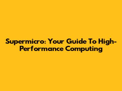 Supermicro: Your Guide To High-Performance Computing