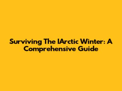 Surviving The IArctic Winter: A Comprehensive Guide