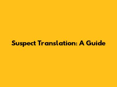Suspect Translation: A Guide