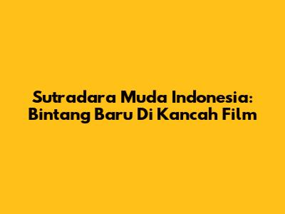 Sutradara Muda Indonesia: Bintang Baru Di Kancah Film