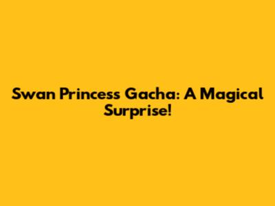 Swan Princess Gacha: A Magical Surprise!