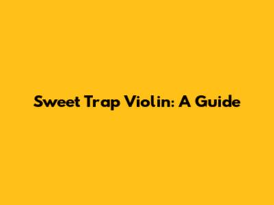 Sweet Trap Violin: A Guide