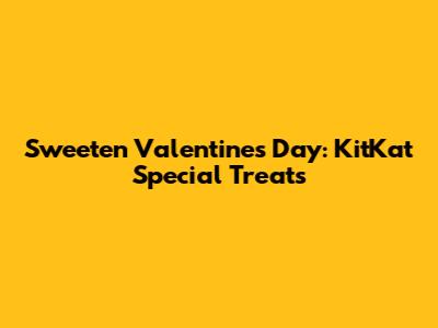 Sweeten Valentine's Day: KitKat Special Treats