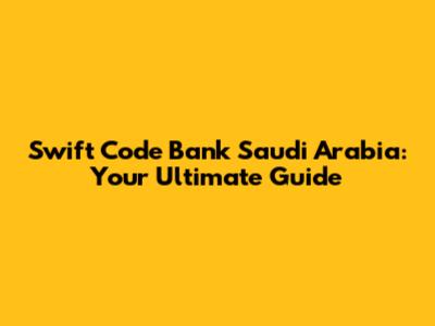 Swift Code Bank Saudi Arabia: Your Ultimate Guide