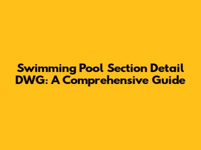 Swimming Pool Section Detail DWG: A Comprehensive Guide