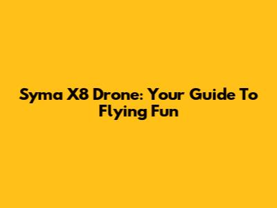 Syma X8 Drone: Your Guide To Flying Fun