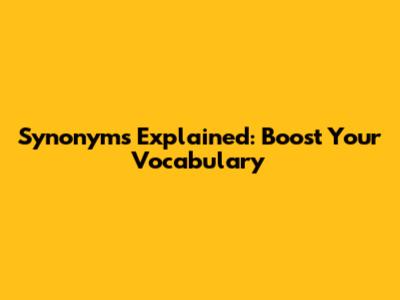 Synonyms Explained: Boost Your Vocabulary