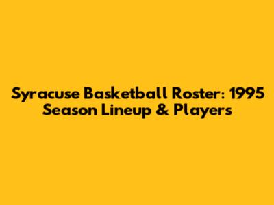 Syracuse Basketball Roster: 1995 Season Lineup & Players