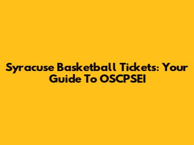 Syracuse Basketball Tickets: Your Guide To OSCPSEI