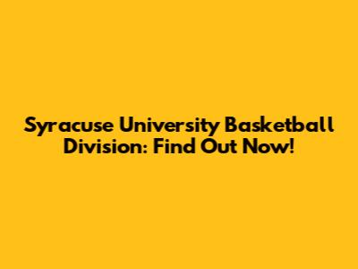 Syracuse University Basketball Division: Find Out Now!