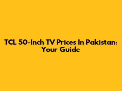 TCL 50-Inch TV Prices In Pakistan: Your Guide