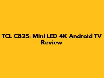 TCL C825: Mini LED 4K Android TV Review