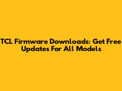 TCL Firmware Downloads: Get Free Updates For All Models