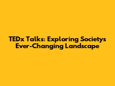 TEDx Talks: Exploring Society's Ever-Changing Landscape