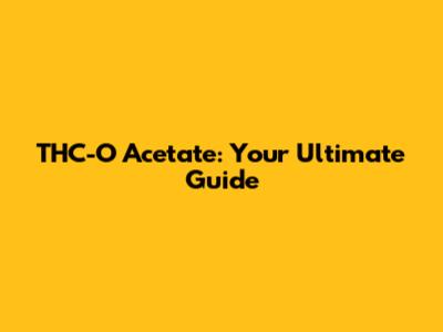THC-O Acetate: Your Ultimate Guide